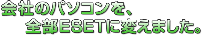 会社パソコン、全てESETに乗り換えました。